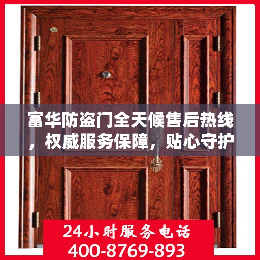 富华防盗门全天候售后热线，权威服务保障，贴心守护您的安全门户
