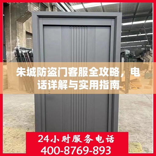 朱城防盗门客服全攻略，电话详解与实用指南