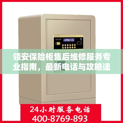 领安保险柜售后维修服务专业指南，最新电话与攻略速递