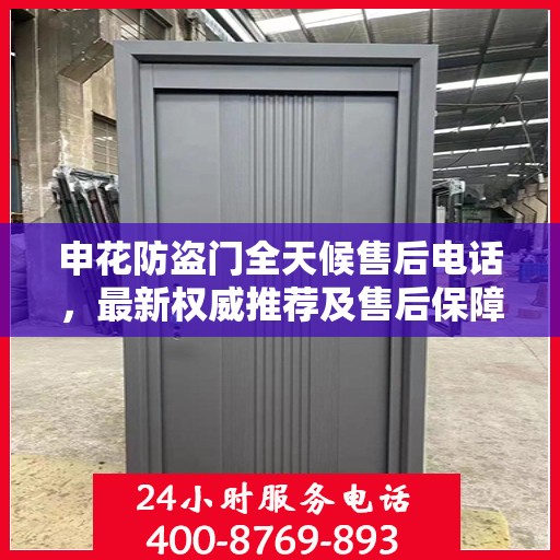 申花防盗门全天候售后电话，最新权威推荐及售后保障解析