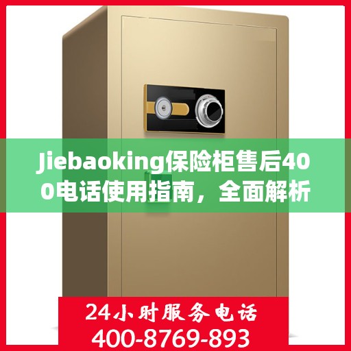 Jiebaoking保险柜售后400电话使用指南，全面解析售后服务的细节与攻略