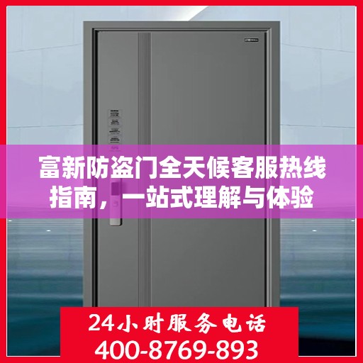 富新防盗门全天候客服热线指南，一站式理解与体验