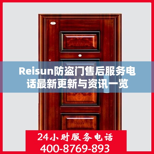 Reisun防盗门售后服务电话最新更新与资讯一览