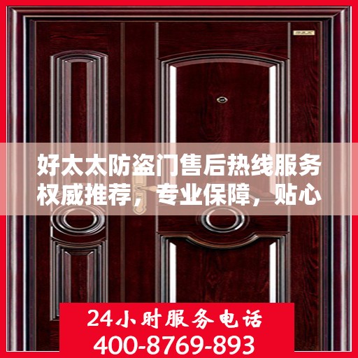 好太太防盗门售后热线服务权威推荐，专业保障，贴心守护您的家园安全