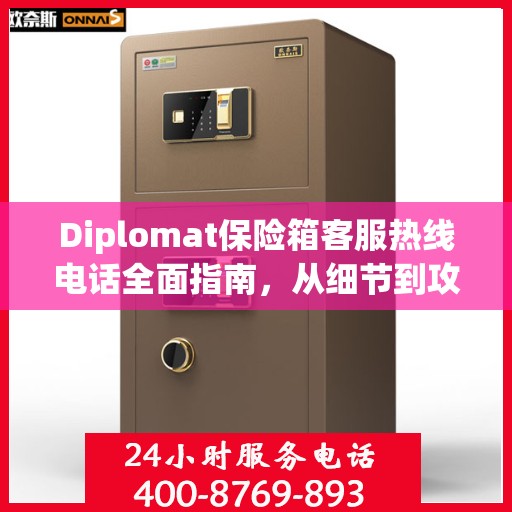 Diplomat保险箱客服热线电话全面指南，从细节到攻略的详尽解析