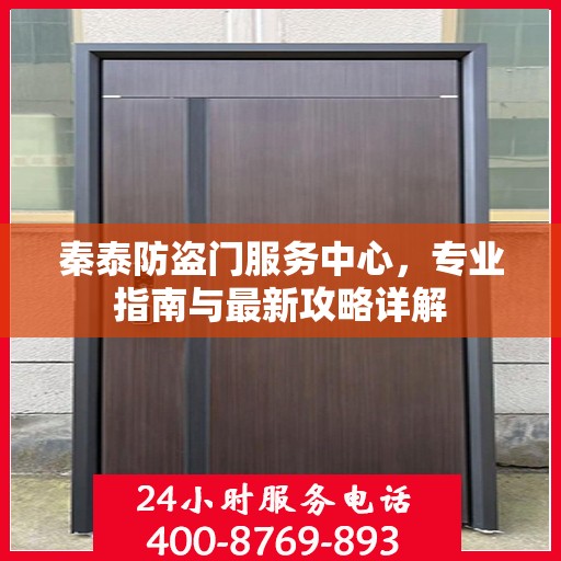 秦泰防盗门服务中心，专业指南与最新攻略详解