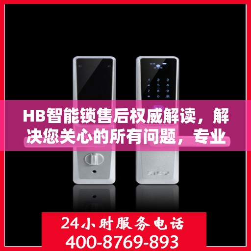 HB智能锁售后权威解读，解决您关心的所有问题，专业客服热线为您解答