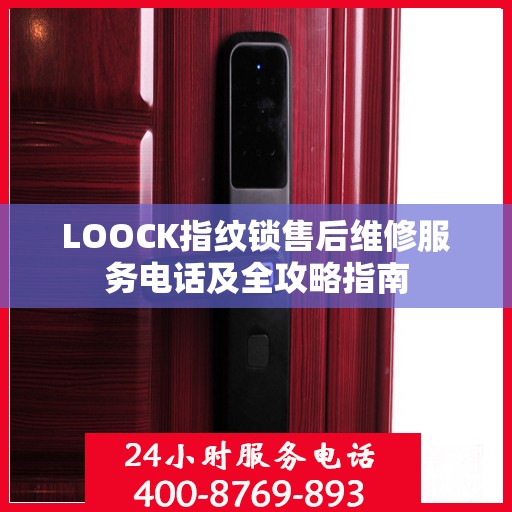 LOOCK指纹锁售后维修服务电话及全攻略指南