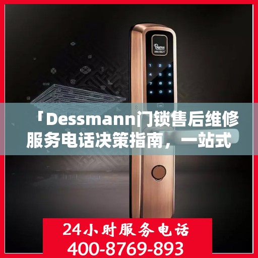 「Dessmann门锁售后维修服务电话决策指南，一站式解决您的锁事烦恼」