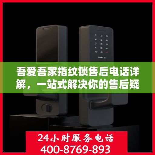 吾爱吾家指纹锁售后电话详解，一站式解决你的售后疑问