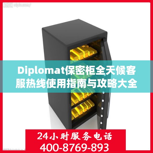 Diplomat保密柜全天候客服热线使用指南与攻略大全