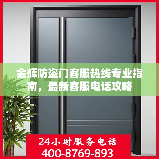 金辉防盗门客服热线专业指南，最新客服电话攻略