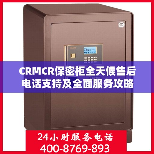 CRMCR保密柜全天候售后电话支持及全面服务攻略