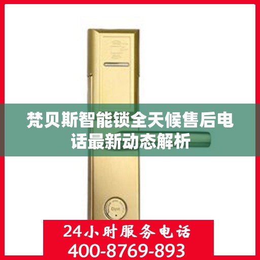 梵贝斯智能锁全天候售后电话最新动态解析