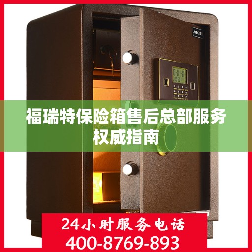 福瑞特保险箱售后总部服务权威指南