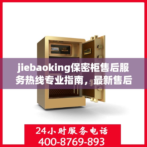 jiebaoking保密柜售后服务热线专业指南，最新售后支持攻略