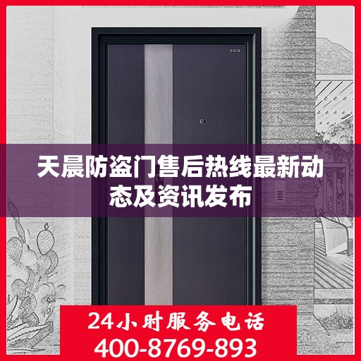 天晨防盗门售后热线最新动态及资讯发布