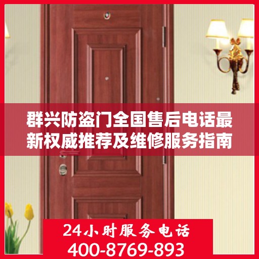 群兴防盗门全国售后电话最新权威推荐及维修服务指南