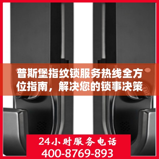 普斯堡指纹锁服务热线全方位指南，解决您的锁事决策疑难