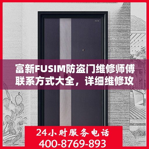 富新FUSIM防盗门维修师傅联系方式大全，详细维修攻略与电话全掌握