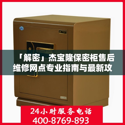 「解密」杰宝隆保密柜售后维修网点专业指南与最新攻略