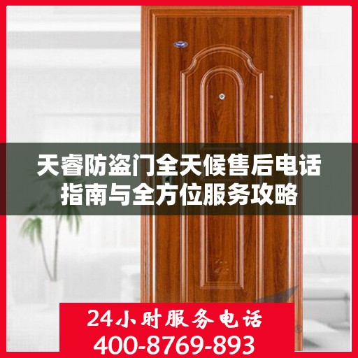 天睿防盗门全天候售后电话指南与全方位服务攻略