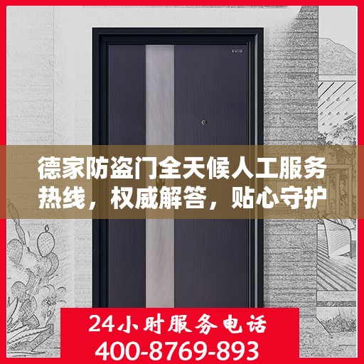 德家防盗门全天候人工服务热线，权威解答，贴心守护您的家门安全