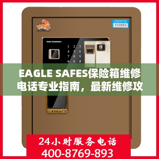 EAGLE SAFES保险箱维修电话专业指南，最新维修攻略与联系方式
