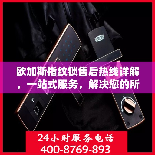 欧加斯指纹锁售后热线详解，一站式服务，解决您的所有问题