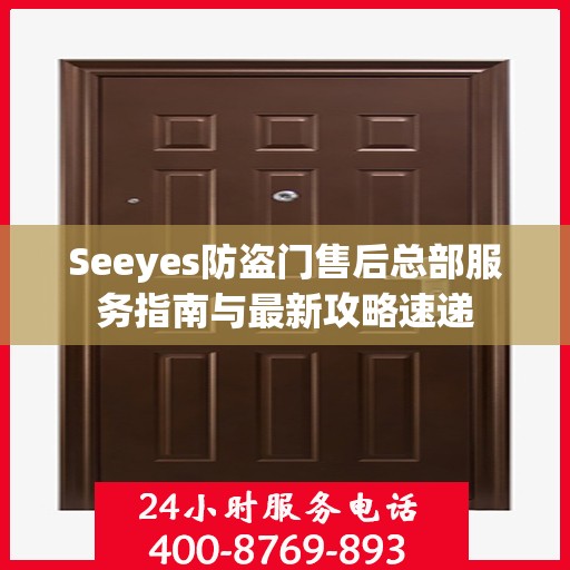 Seeyes防盗门售后总部服务指南与最新攻略速递