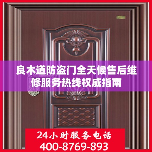 良木道防盗门全天候售后维修服务热线权威指南