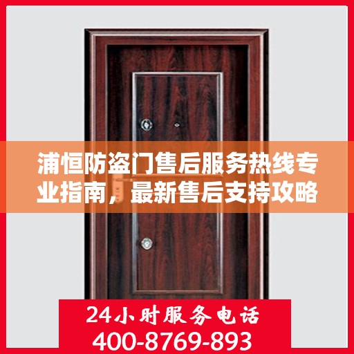 浦恒防盗门售后服务热线专业指南，最新售后支持攻略与热线解析