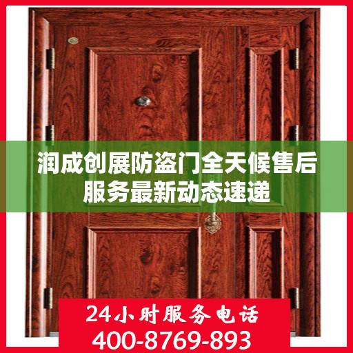 润成创展防盗门全天候售后服务最新动态速递