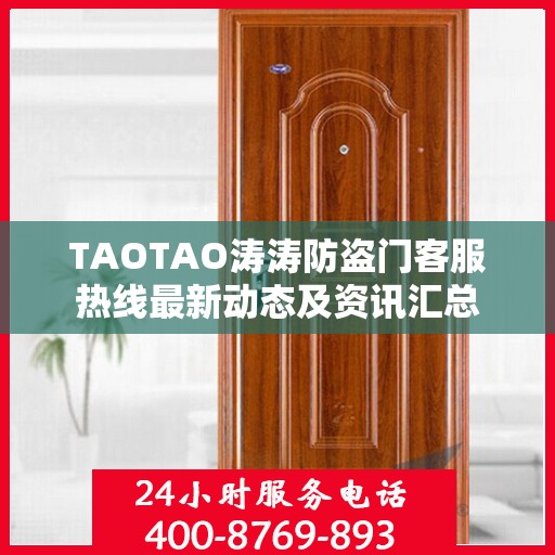 TAOTAO涛涛防盗门客服热线最新动态及资讯汇总