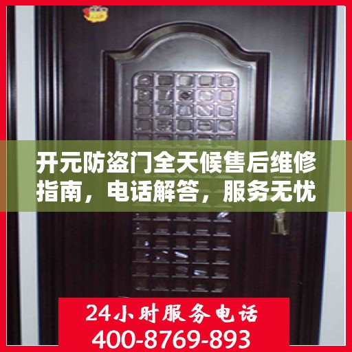 开元防盗门全天候售后维修指南，电话解答，服务无忧