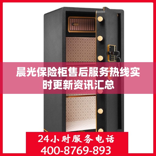 晨光保险柜售后服务热线实时更新资讯汇总