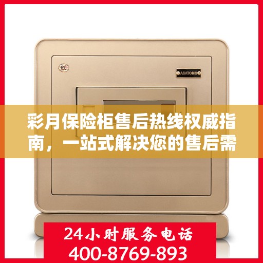 彩月保险柜售后热线权威指南，一站式解决您的售后需求