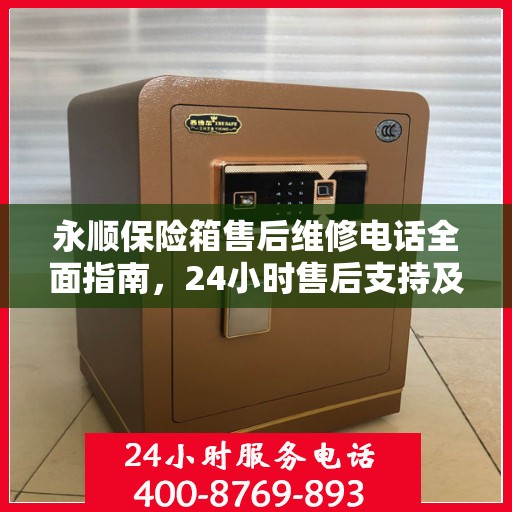 永顺保险箱售后维修电话全面指南，24小时售后支持及详细攻略