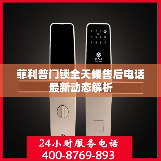 菲利普门锁全天候售后电话最新动态解析