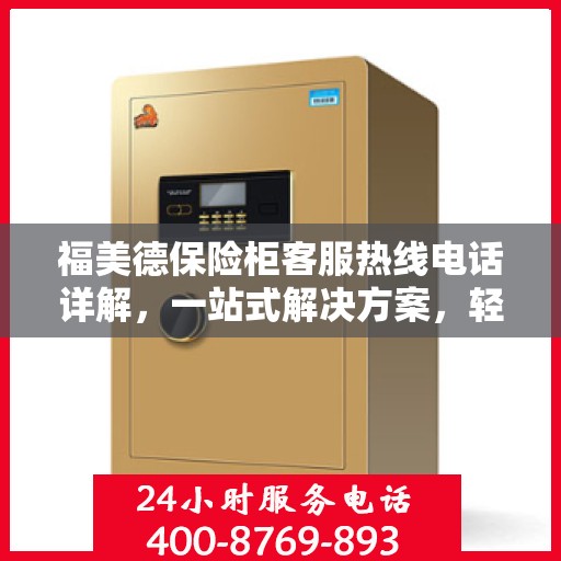 福美德保险柜客服热线电话详解，一站式解决方案，轻松获取专业解答