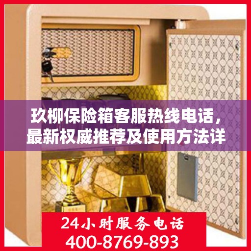 玖柳保险箱客服热线电话，最新权威推荐及使用方法详解