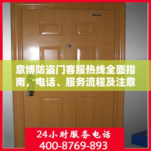 意博防盗门客服热线全面指南，电话、服务流程及注意事项详解