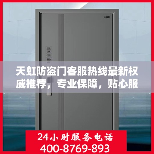 天虹防盗门客服热线最新权威推荐，专业保障，贴心服务