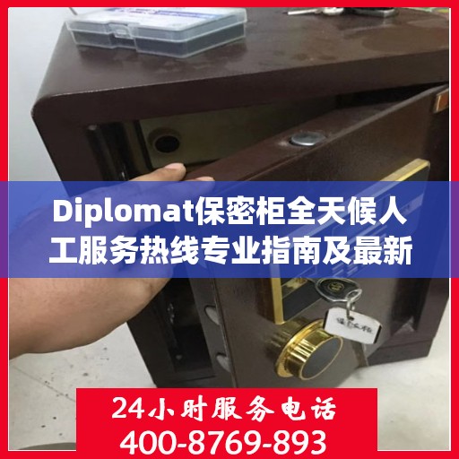 Diplomat保密柜全天候人工服务热线专业指南及最新攻略解析