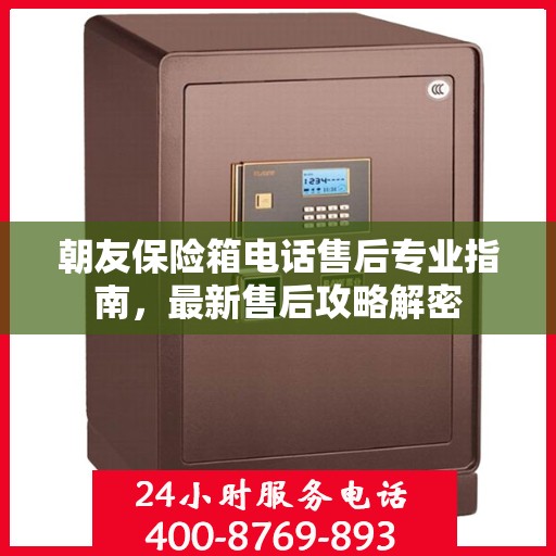 朝友保险箱电话售后专业指南，最新售后攻略解密