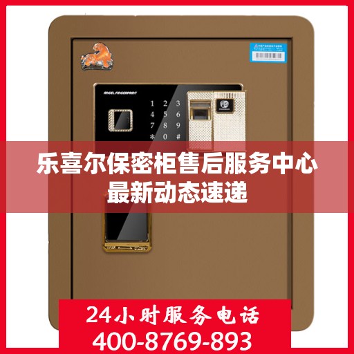 乐喜尔保密柜售后服务中心最新动态速递