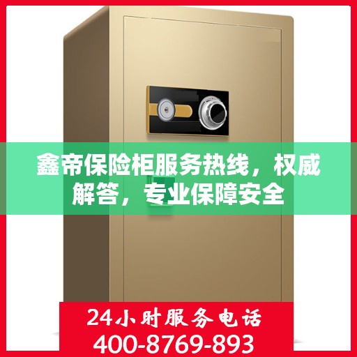鑫帝保险柜服务热线，权威解答，专业保障安全