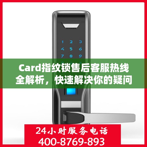 Card指纹锁售后客服热线全解析，快速解决你的疑问与需求