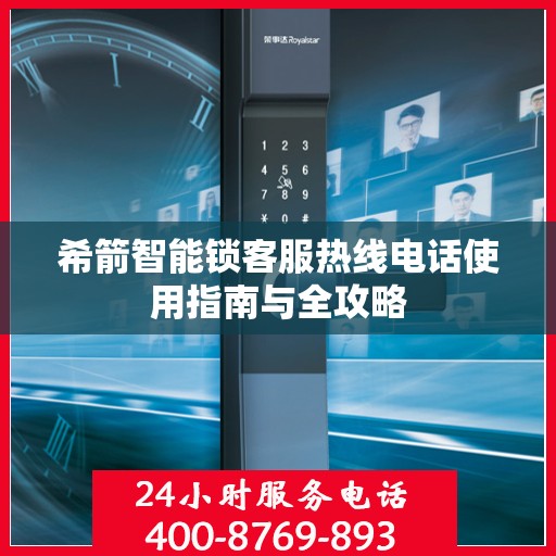 希箭智能锁客服热线电话使用指南与全攻略