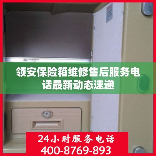 领安保险箱维修售后服务电话最新动态速递